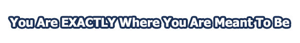 You Are Exactly Where You Are Meant To Be